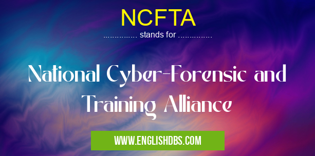 NCFTA means National Cyber-Forensic and Training Alliance NCFTA