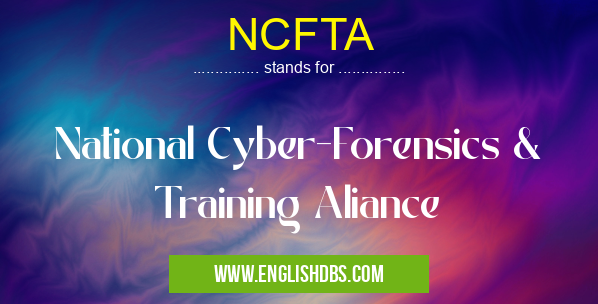 NCFTA means National Cyber-Forensics & Training Aliance NCFTA