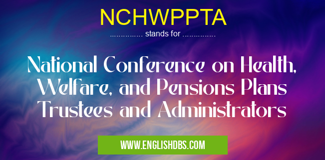 NCHWPPTA means National Conference on Health, Welfare, and Pensions Plans Trustees and Administrators NCHWPPTA