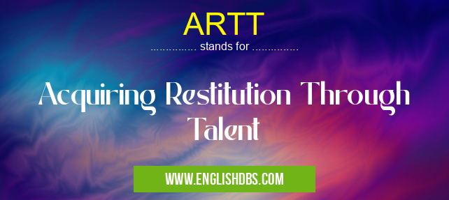 ARTT means Acquiring Restitution Through Talent ARTT