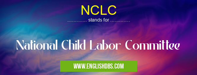 NCLC means National Child Labor Committee NCLC