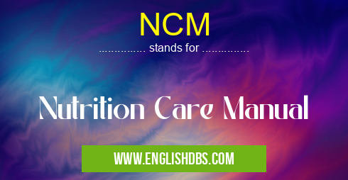 NCM means Nutrition Care Manual NCM