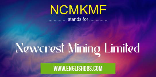 NCMKMF means Newcrest Mining Limited NCMKMF