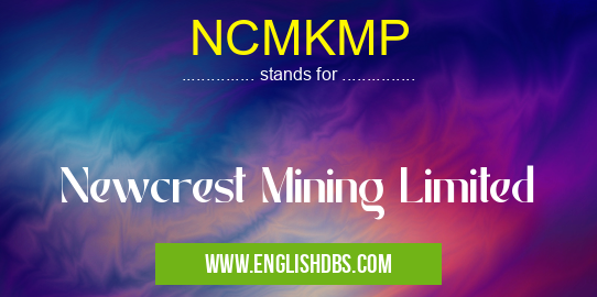 NCMKMP means Newcrest Mining Limited NCMKMP