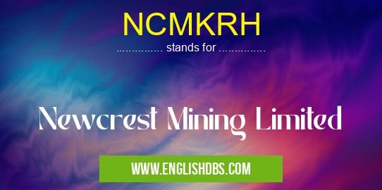 NCMKRH means Newcrest Mining Limited NCMKRH