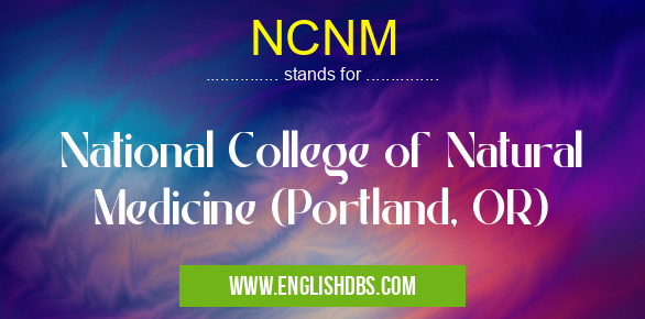 NCNM means National College of Natural Medicine (Portland, OR) NCNM