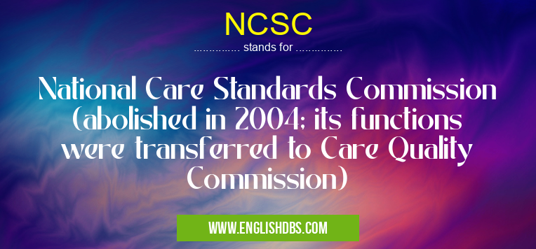 NCSC means National Care Standards Commission (abolished in 2004; its functions were transferred to Care Quality Commission) NCSC