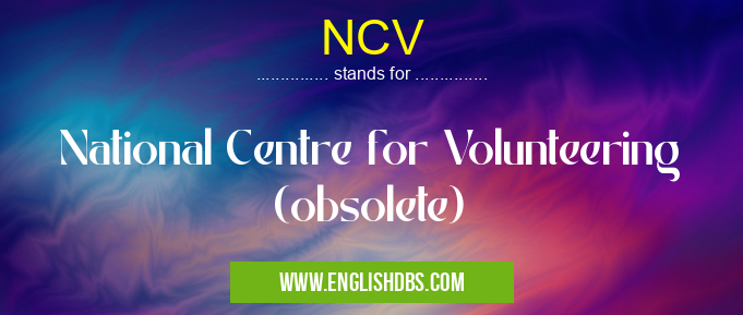 NCV means National Centre for Volunteering (obsolete) NCV