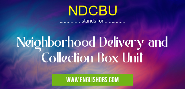 NDCBU means Neighborhood Delivery and Collection Box Unit NDCBU