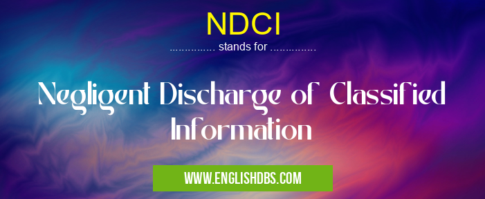 NDCI means Negligent Discharge of Classified Information NDCI
