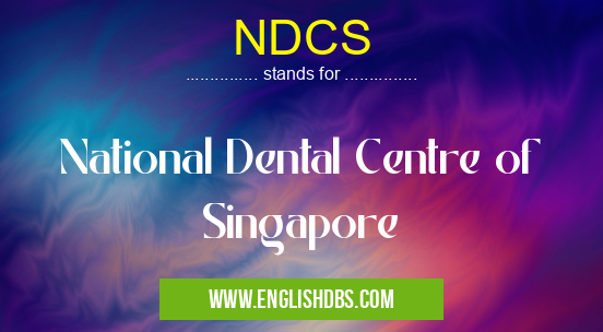 NDCS means National Dental Centre of Singapore NDCS