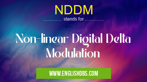 NDDM means Non-linear Digital Delta Modulation NDDM
