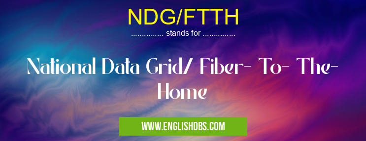 NDG/FTTH means National Data Grid/ Fiber- To- The- Home NDG/FTTH