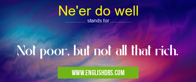 Ne'er do well means Not poor, but not all that rich. Ne'er do well