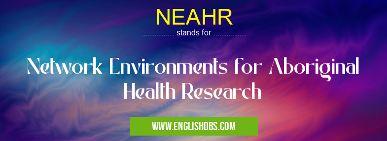 NEAHR means Network Environments for Aboriginal Health Research NEAHR