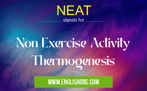 NEAT means Non Exercise Activity Thermogenesis NEAT