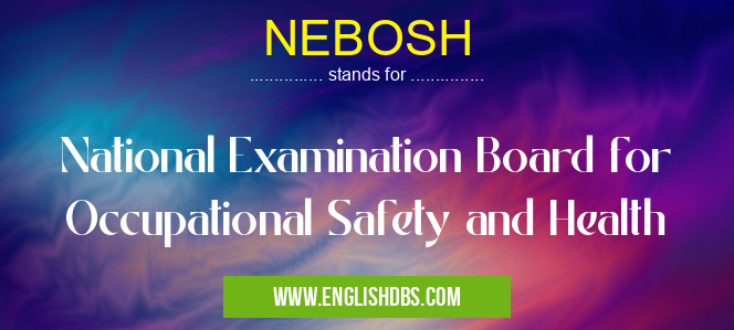 NEBOSH means National Examination Board for Occupational Safety and Health NEBOSH