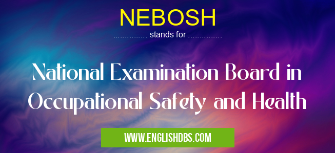 NEBOSH means National Examination Board in Occupational Safety and Health NEBOSH