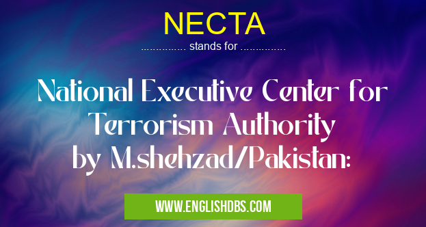 NECTA means National Executive Center for Terrorism Authority
by M.shehzad/Pakistan: NECTA