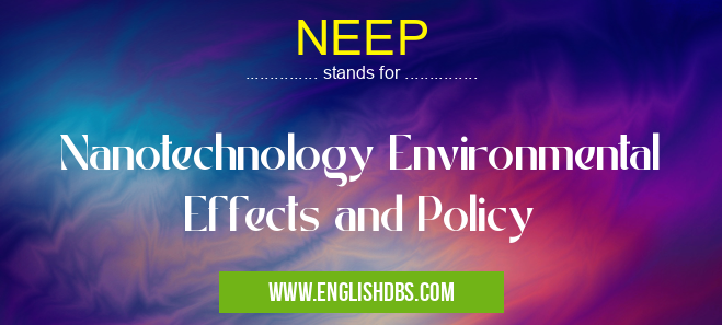 NEEP means Nanotechnology Environmental Effects and Policy NEEP