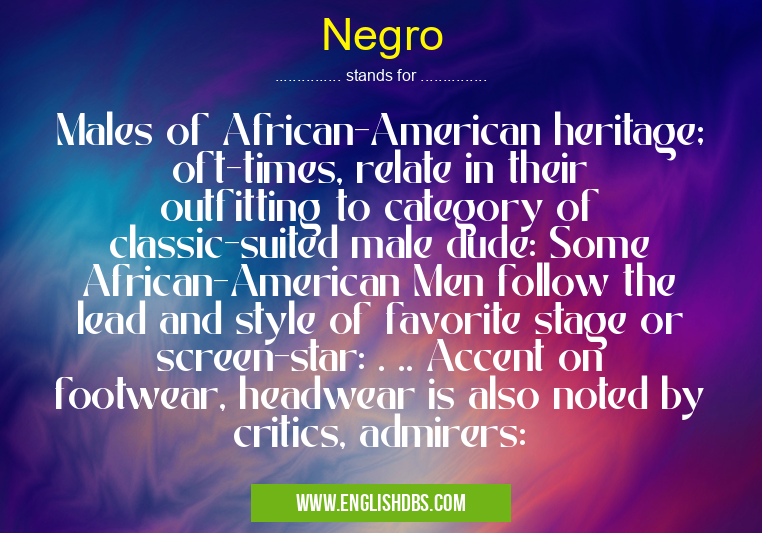 Negro means Males of African-American heritage; oft-times, relate in their outfitting to category of classic-suited male dude: Some African-American Men follow the lead and style of favorite stage or screen-star: . .. Accent on footwear, headwear is also noted by critics, admirers: Negro
