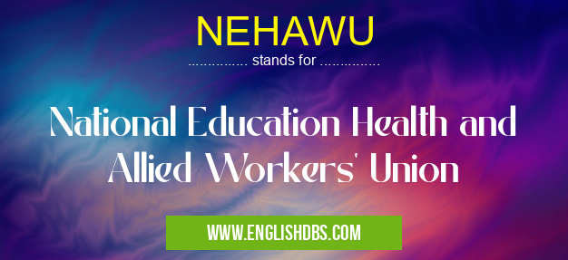 NEHAWU means National Education Health and Allied Workers' Union NEHAWU