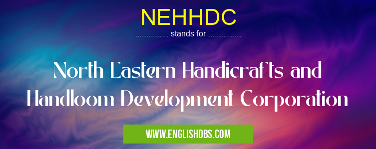 NEHHDC means North Eastern Handicrafts and Handloom Development Corporation NEHHDC