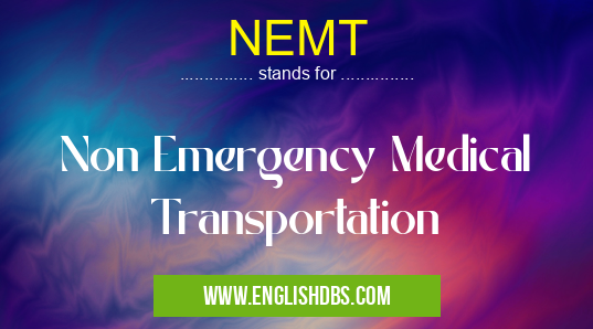 NEMT means Non Emergency Medical Transportation NEMT