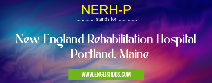 NERH-P means New England Rehabilitation Hospital - Portland, Maine NERH-P