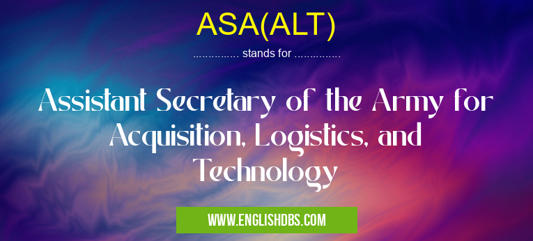 ASA(ALT) means Assistant Secretary of the Army for Acquisition, Logistics, and Technology ASA(ALT)