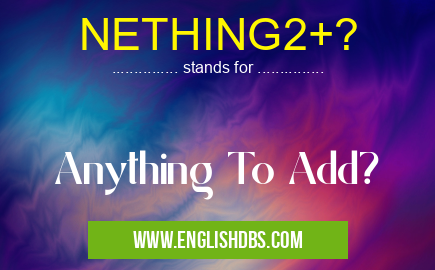 NETHING2+? means Anything To Add? NETHING2+?