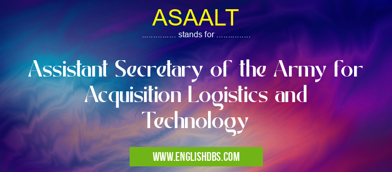 ASAALT means Assistant Secretary of the Army for Acquisition Logistics and Technology ASAALT