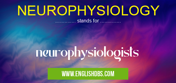 NEUROPHYSIOLOGY means neurophysiologists NEUROPHYSIOLOGY