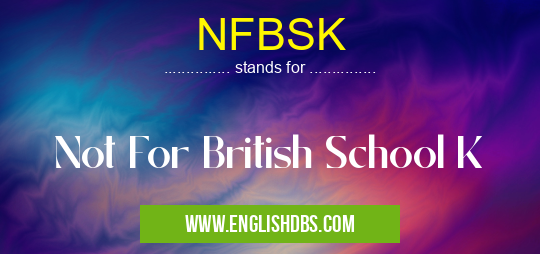 NFBSK means Not For British School K NFBSK
