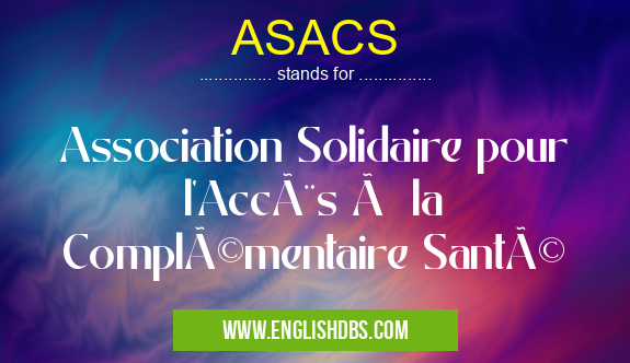 ASACS means Association Solidaire pour l'Accès à la Complémentaire Santé ASACS