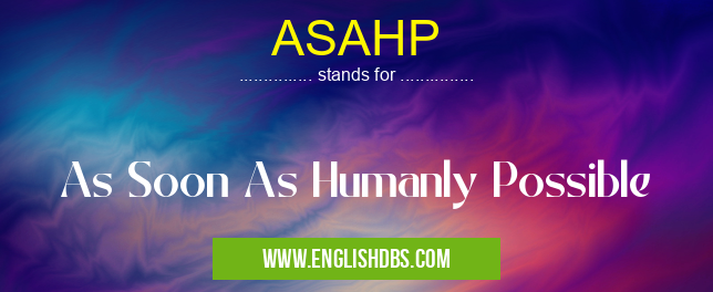 ASAHP means As Soon As Humanly Possible ASAHP