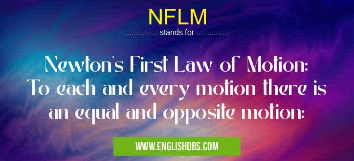 NFLM means Newton's First Law of Motion:
To each and every motion there is an equal and opposite motion: NFLM