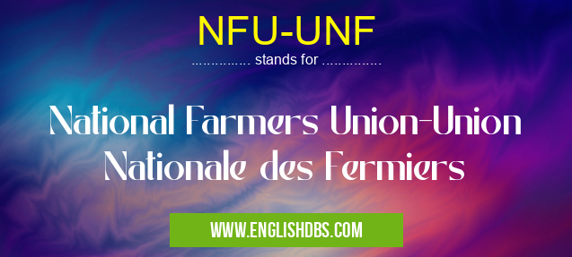 NFU-UNF means National Farmers Union-Union Nationale des Fermiers NFU-UNF