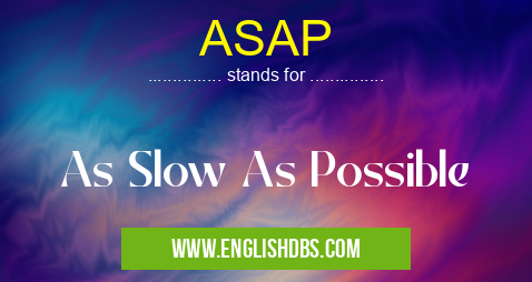 ASAP means As Slow As Possible ASAP