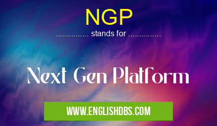 NGP means Next Gen Platform NGP