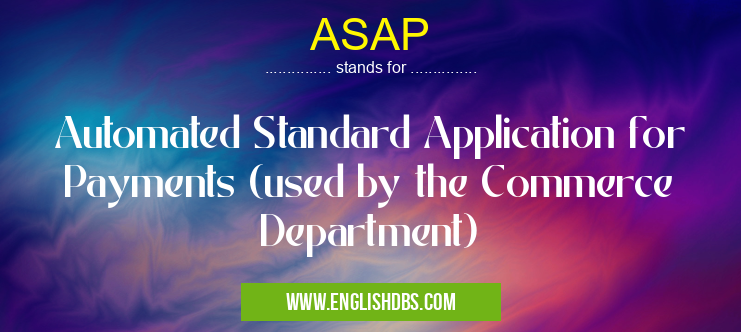ASAP means Automated Standard Application for Payments (used by the Commerce Department) ASAP
