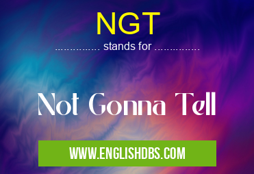 NGT means Not Gonna Tell NGT