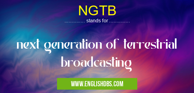 NGTB means next generation of terrestrial broadcasting NGTB