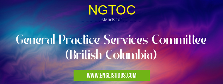 NGTOC means General Practice Services Committee (British Columbia) NGTOC
