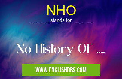 NHO means No History Of .... NHO
