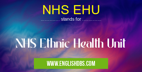 NHS EHU means NHS Ethnic Health Unit NHS EHU