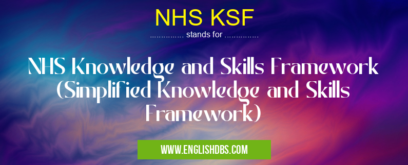 NHS KSF means NHS Knowledge and Skills Framework (Simplified Knowledge and Skills Framework) NHS KSF