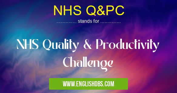 NHS Q&PC means NHS Quality & Productivity Challenge NHS Q&PC