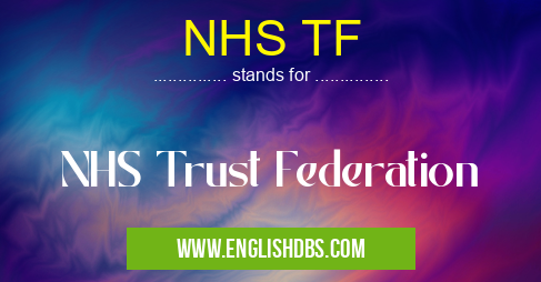 NHS TF means NHS Trust Federation NHS TF