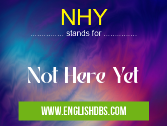 NHY means Not Here Yet NHY